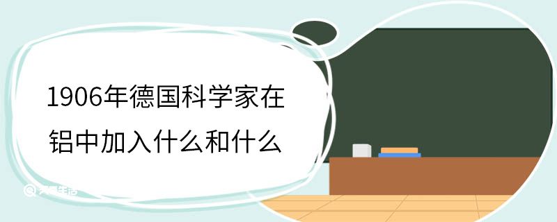 1906年德国科学家在铝中加入什么和什么