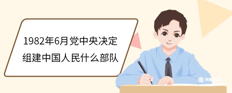 1982年6月党中央决定组建中国人民什么部队