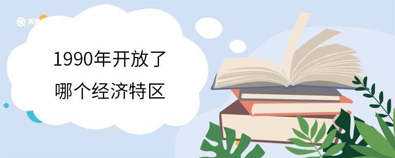 1990年開放了哪個(gè)經(jīng)濟(jì)特區(qū)