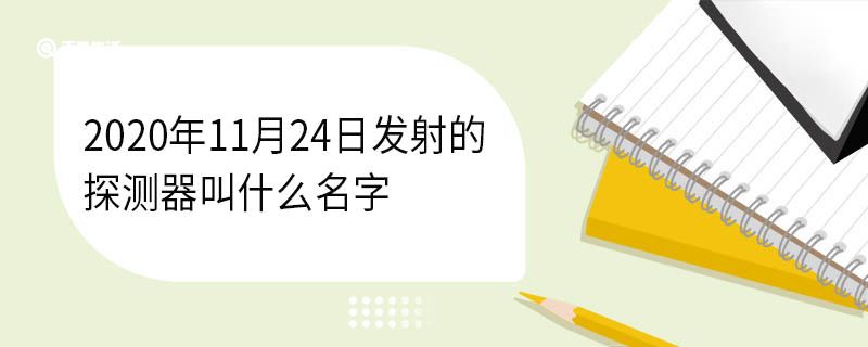 2020年11月24日發(fā)射的探測(cè)器叫什么