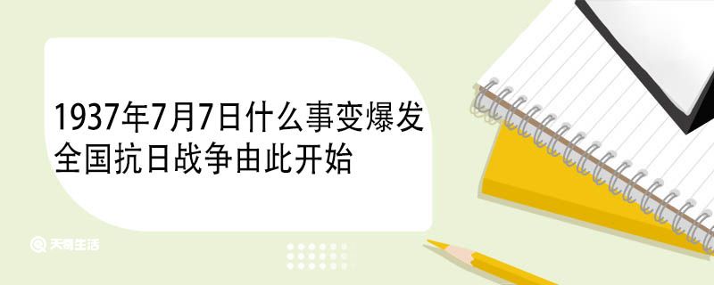 1937年7月7日什么事變爆發(fā)全國(guó)抗日戰(zhàn)爭(zhēng)由此開(kāi)始