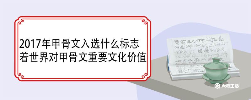 2017年甲骨文入選什么標(biāo)志著世界對(duì)甲骨文重要文化價(jià)值