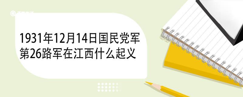 1931年12月14日國民黨軍第26路軍在江西什么起義