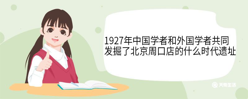 1927年中国学者和外国学者共同发掘了北京周口店的什么时代遗址