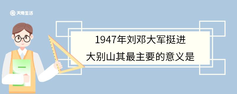 1947年刘邓大军挺进大别山其最主要的意义是
