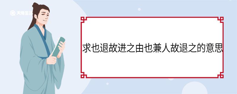 求也退故进之由也兼人故退之的意思