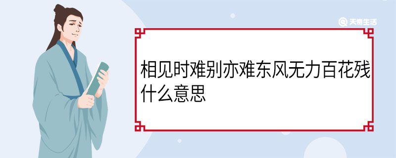 相見(jiàn)時(shí)難別亦難東風(fēng)無(wú)力百花殘什么意思