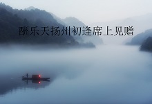 酬乐天扬州初逢席上见赠翻译 酬乐天扬州席上见赠译文