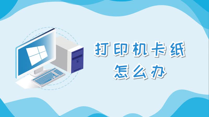打印机卡纸怎么办 打印机卡纸怎么解决