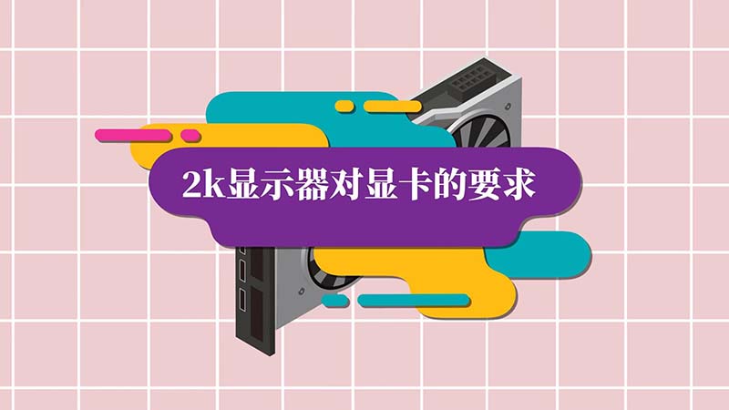 2k显示器对显卡的要求  2k显示器对显卡有什么要求