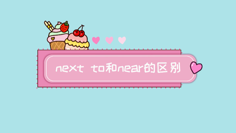 next to和near的区别 next to和near的不同之处