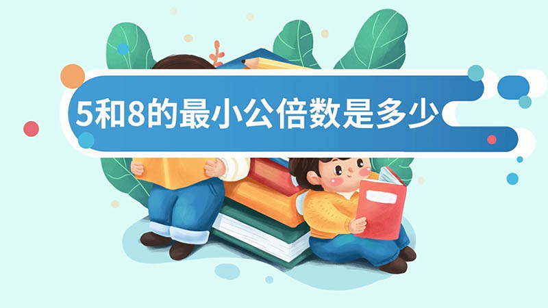 5和8的最小公倍數(shù)是多少 5和8的最小公倍數(shù)是