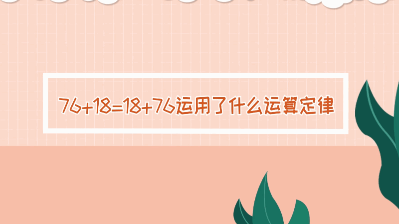 76+18=18+76運(yùn)用了什么運(yùn)算定律 76+18=18+76中運(yùn)用什么運(yùn)算定律