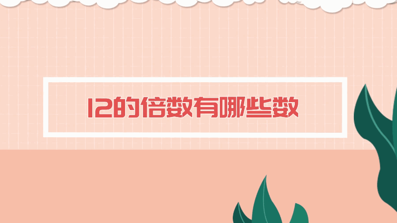12的倍数有哪些数 12的倍数
