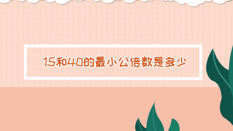 15和40的最小公倍數(shù)是多少 15和40的最小公倍數(shù)