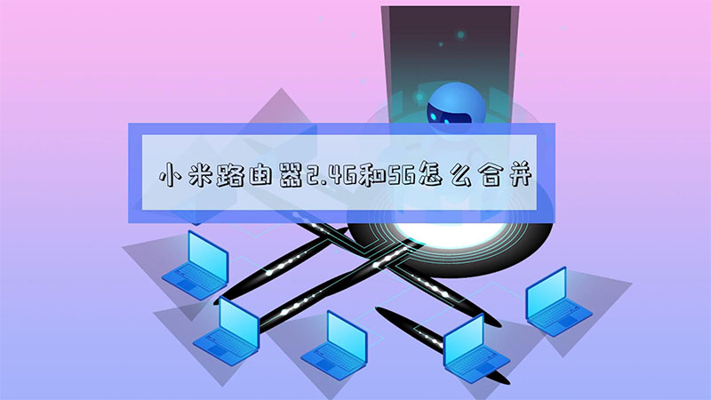 小米路由器2.4G和5G怎么合并 小米路由器2.4G和5G怎么合并
