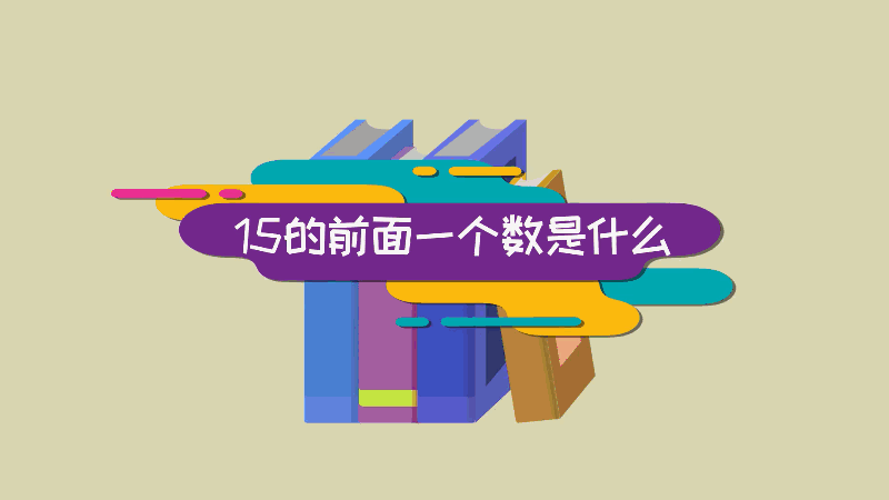 15的前面一個數(shù)是什么 15的前面一個數(shù)