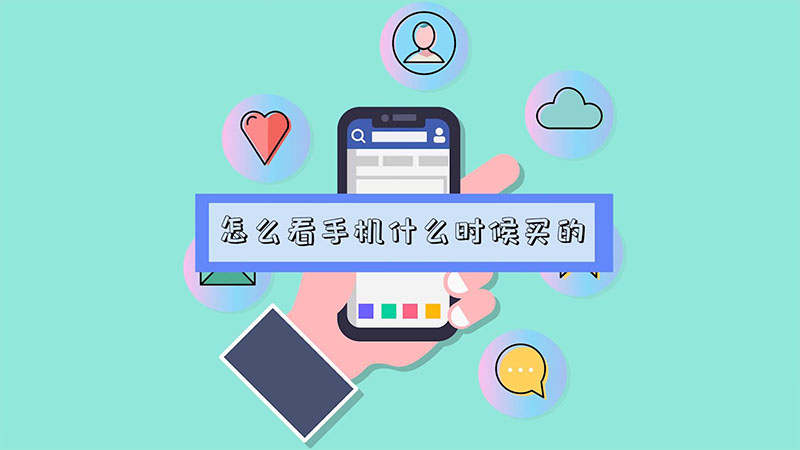 怎么看手机什么时候买的 怎么看手机什么时候买的