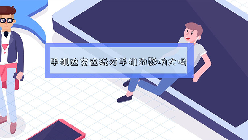 手机边充边玩对手机的影响大吗 手机边充边玩对手机的影响大吗
