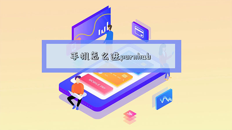 手机怎么进pornhub 手机怎么进pornhub