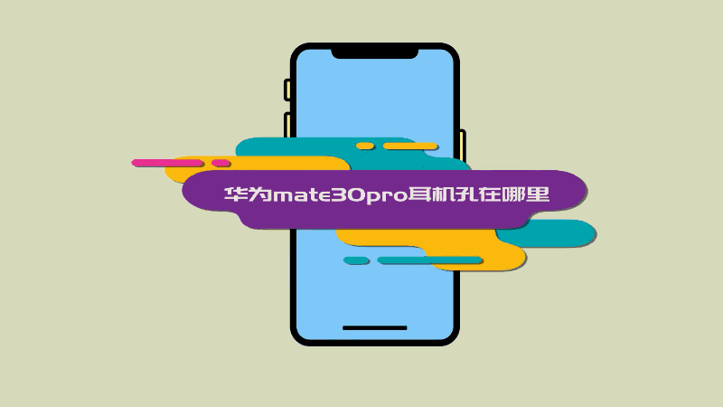 华为mate30pro耳机孔在哪里 华为mate30pro耳机孔在何处