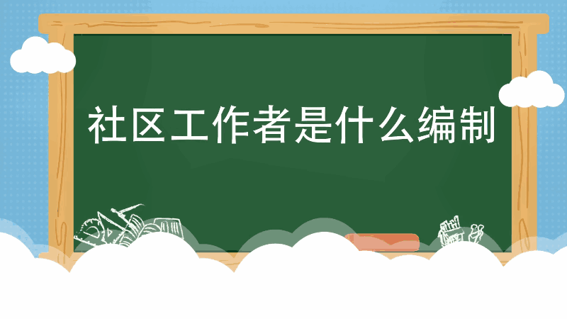 社区工作者是什么编制 社区工作者是怎样的编制