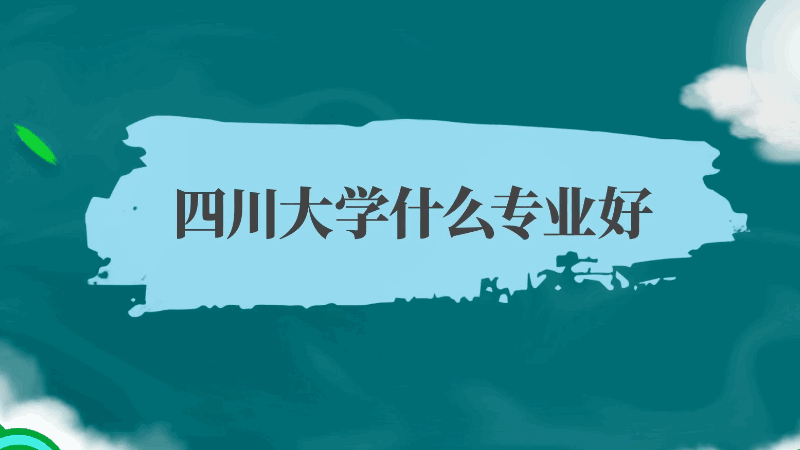 四川大學(xué)什么專業(yè)好 四川大學(xué)哪些專業(yè)好