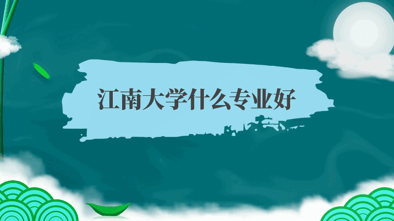 江南大學(xué)什么專業(yè)好 江南大學(xué)哪些專業(yè)好