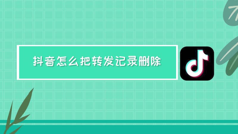 抖音怎么把转发记录删除 怎么删除抖音转发记录