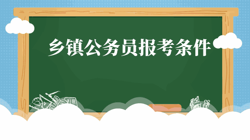 鄉(xiāng)鎮(zhèn)公務(wù)員報(bào)考條件 鄉(xiāng)鎮(zhèn)公務(wù)員報(bào)考條件有哪些