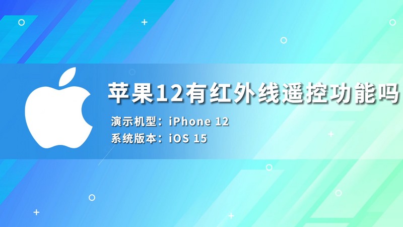 苹果12有红外线遥控功能吗 苹果手机12有红外遥控功能吗