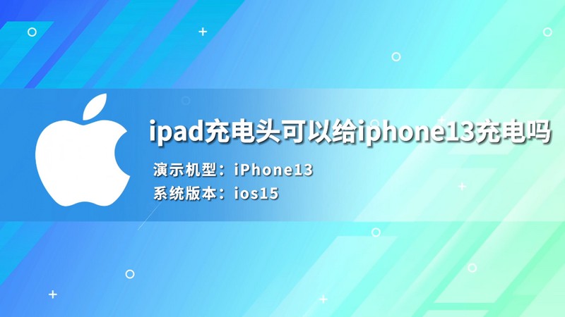 ipad充电头可以给iphone13充电吗 ipad的充电头可以给iphone13充电吗
