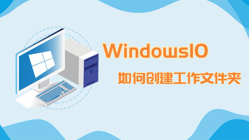 win10如何創(chuàng)建工作文件夾 win10怎樣創(chuàng)建工作文件夾