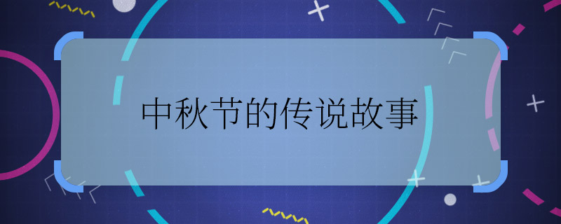 中秋節的傳說故事 中秋節有哪些傳說故事