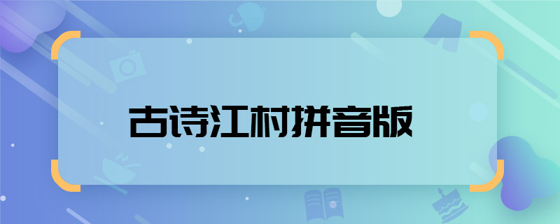 古诗江村拼音版 古诗江村拼音版