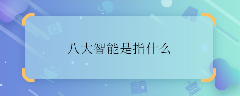 八大智能是指什麼 八大智能是什麼