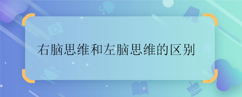 右腦思維和左腦思維的區別 右腦思維和左腦思維的有什麼區別