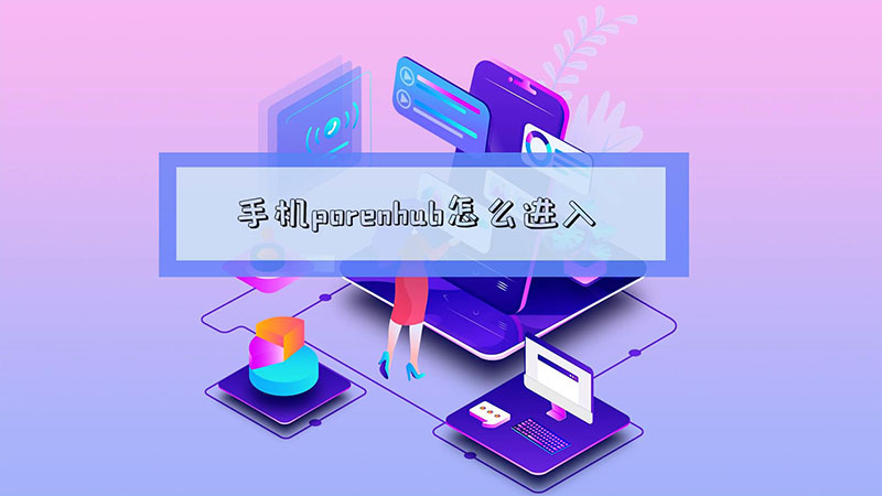 手机porenhub怎么进入手机porenhub进入方法